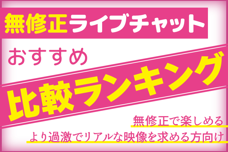 無修正ライブチャットおすすめ6選の比較ランキング