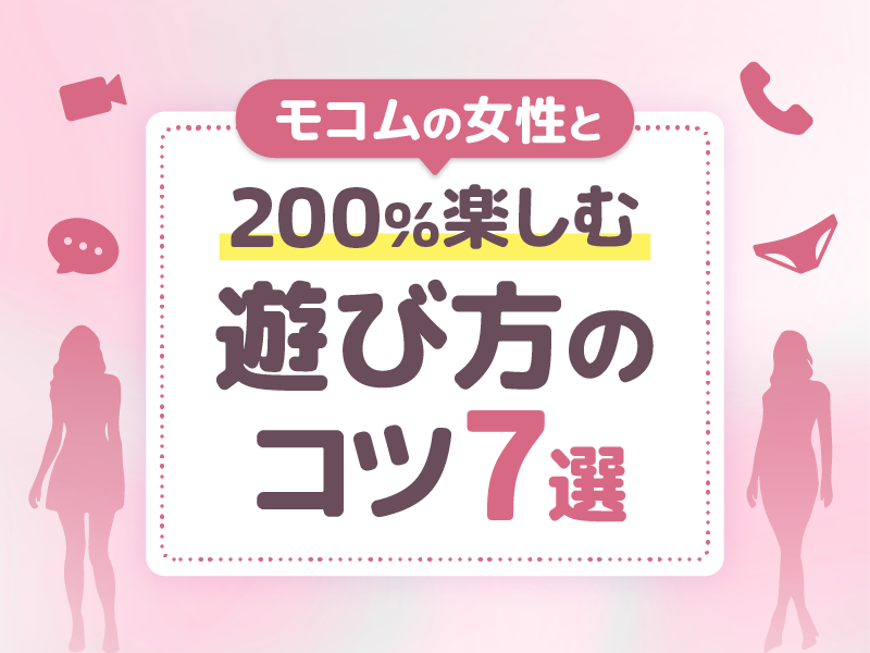 モコムの女性と200%楽しむ遊び方のコツ7選