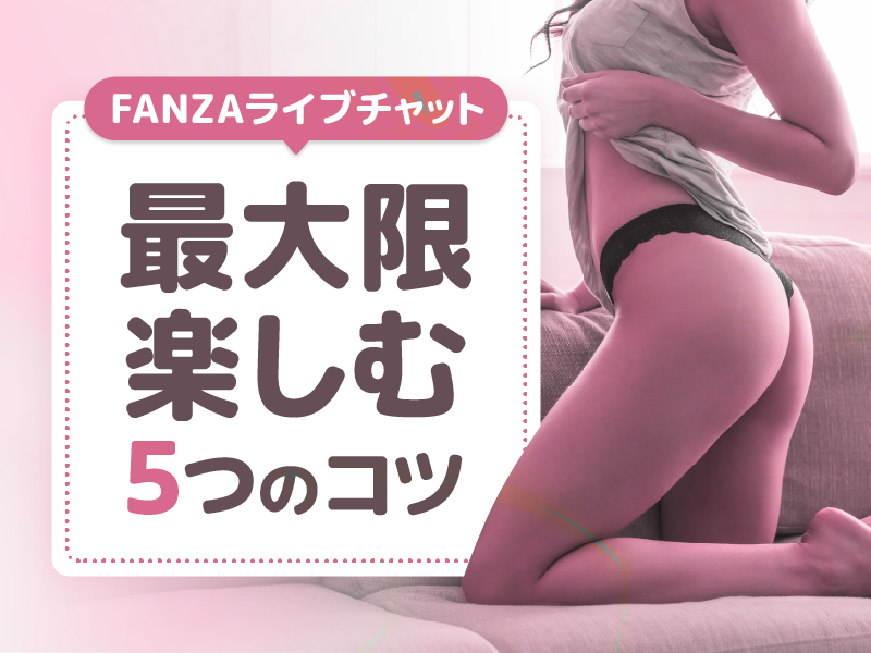 FANZAライブチャットを最大限楽しむ5つのコツ