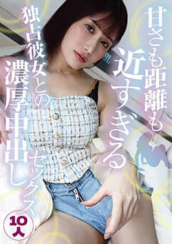 甘さも距離も近すぎる独占彼女との濃厚中出しセックス10人